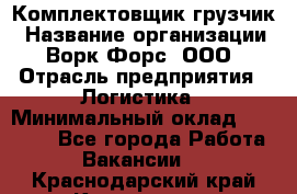 Комплектовщик-грузчик › Название организации ­ Ворк Форс, ООО › Отрасль предприятия ­ Логистика › Минимальный оклад ­ 23 000 - Все города Работа » Вакансии   . Краснодарский край,Кропоткин г.